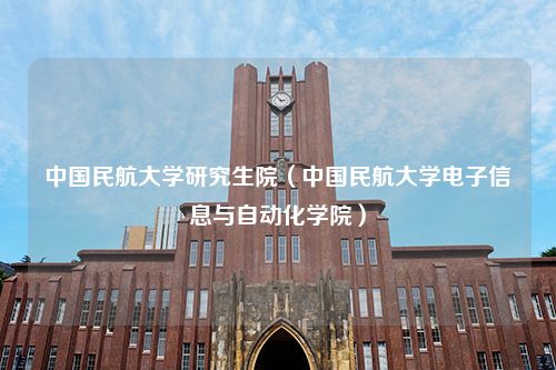 中国民航大学研究生院（中国民航大学电子信息与自动化学院）