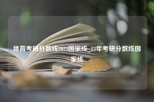 体育考研分数线2023国家线_23年考研分数线国家线