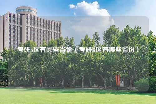 考研b区有哪些省份（考研B区有哪些省份）