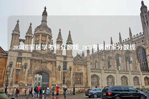 2023国家医学考研分数线_2023考研国家分数线