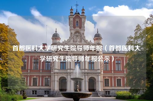 首都医科大学研究生院导师年报（首都医科大学研究生院导师年报公示）