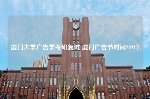 厦门大学广告学考研复试 厦门广告节时间2021？