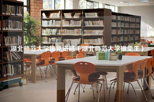 湖北师范大学推免资格（湖北师范大学推免生）