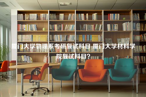 厦门大学物理系考研复试科目 厦门大学材料学院复试科目？