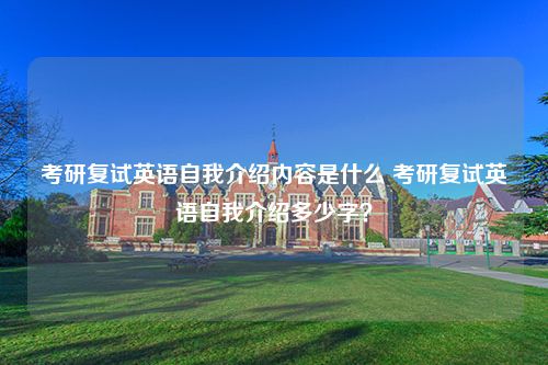 考研复试英语自我介绍内容是什么 考研复试英语自我介绍多少字？