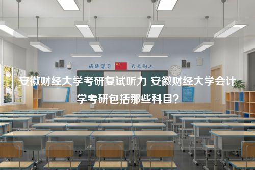 安徽财经大学考研复试听力 安徽财经大学会计学考研包括那些科目？