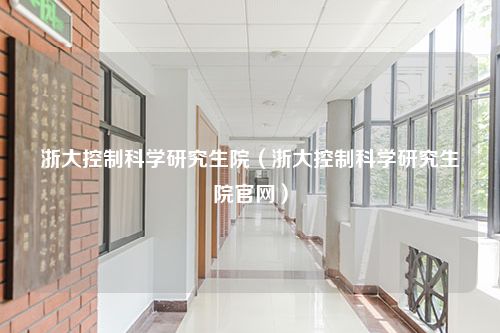 浙大控制科学研究生院（浙大控制科学研究生院官网）