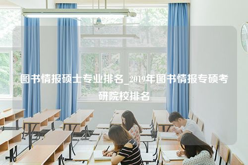 图书情报硕士专业排名_2019年图书情报专硕考研院校排名