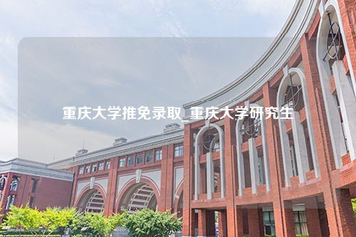 重庆大学推免录取_重庆大学研究生