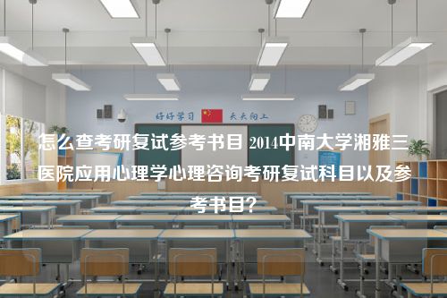 怎么查考研复试参考书目 2014中南大学湘雅三医院应用心理学心理咨询考研复试科目以及参考书目？