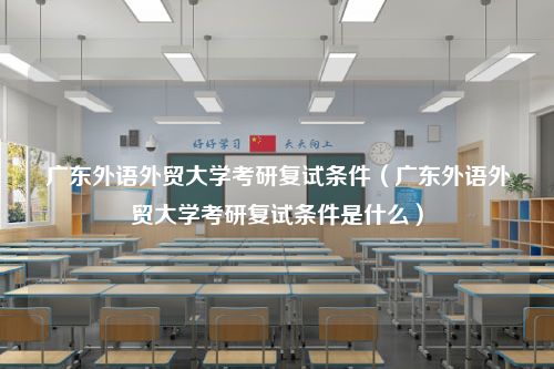 广东外语外贸大学考研复试条件（广东外语外贸大学考研复试条件是什么）