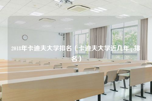 2018年卡迪夫大学排名（卡迪夫大学近几年qs排名）