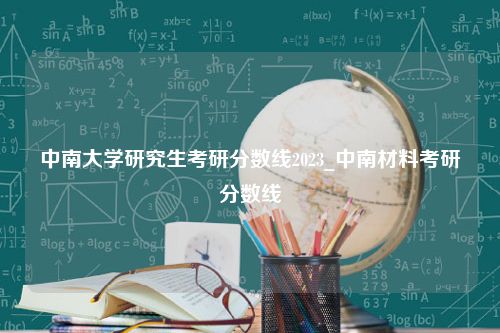 中南大学研究生考研分数线2023_中南材料考研分数线