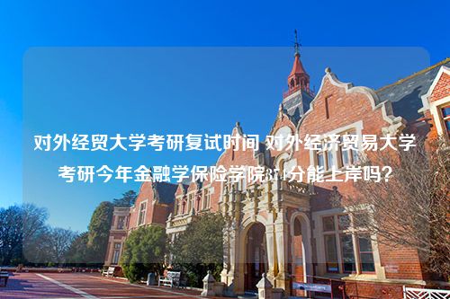 对外经贸大学考研复试时间 对外经济贸易大学考研今年金融学保险学院374分能上岸吗？