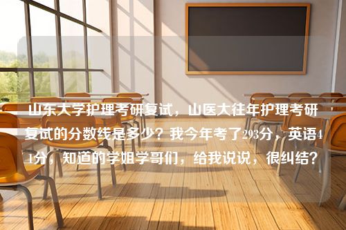 山东大学护理考研复试，山医大往年护理考研复试的分数线是多少？我今年考了293分，英语41分，知道的学姐学哥们，给我说说，很纠结？