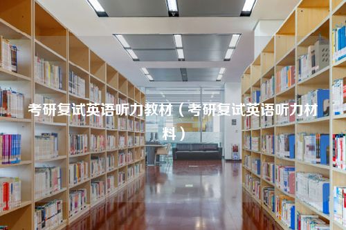 考研复试英语听力教材（考研复试英语听力材料）