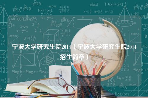 宁波大学研究生院2014（宁波大学研究生院2014招生简章）