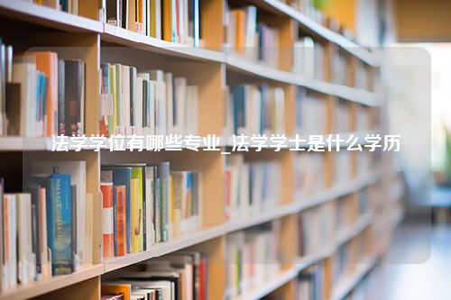 法学学位有哪些专业_法学学士是什么学历