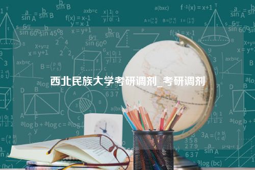 西北民族大学考研调剂_考研调剂