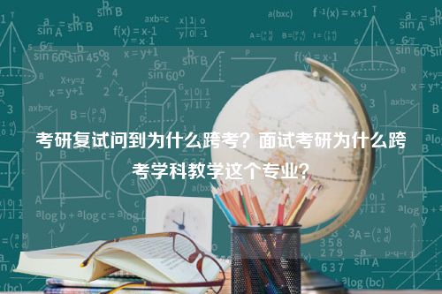 考研复试问到为什么跨考？面试考研为什么跨考学科教学这个专业？