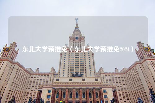 东北大学预推免（东北大学预推免2024）