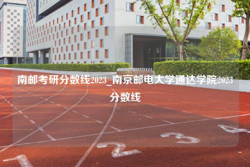 南邮考研分数线2023_南京邮电大学通达学院2023分数线