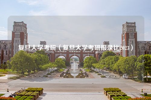 复旦大学考研（复旦大学考研报录比2023）