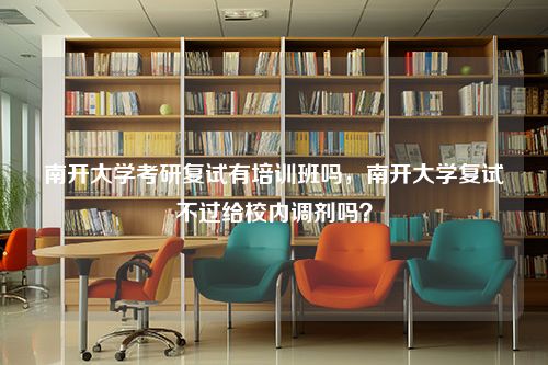 南开大学考研复试有培训班吗，南开大学复试不过给校内调剂吗？