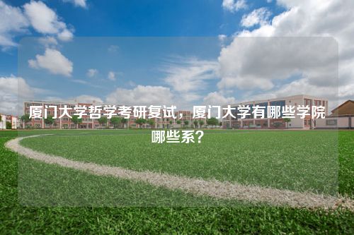 厦门大学哲学考研复试，厦门大学有哪些学院哪些系？