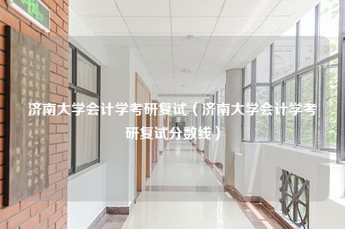 济南大学会计学考研复试（济南大学会计学考研复试分数线）