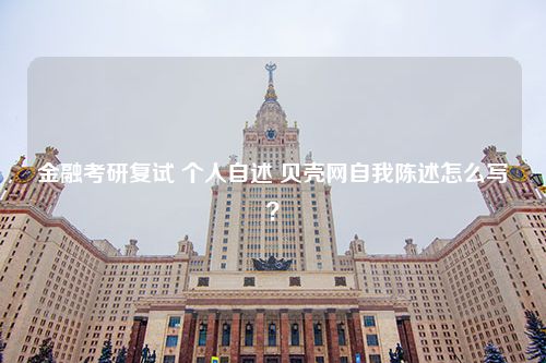 金融考研复试 个人自述 贝壳网自我陈述怎么写？