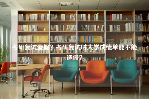 考研复试造假？考研复试时大学成绩单能不能造假？