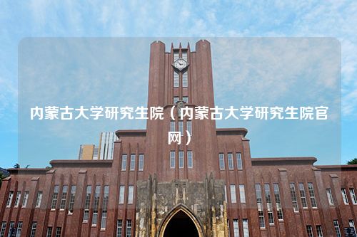 内蒙古大学研究生院（内蒙古大学研究生院官网）