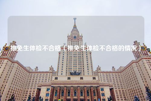 推免生体检不合格（推免生体检不合格的情况）