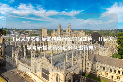 北京大学考研复试结果什么时间知道，北京大学考研复试结束后多久出结果？