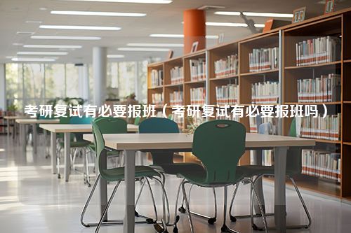 考研复试有必要报班（考研复试有必要报班吗）