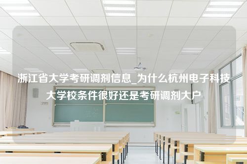 浙江省大学考研调剂信息_为什么杭州电子科技大学校条件很好还是考研调剂大户