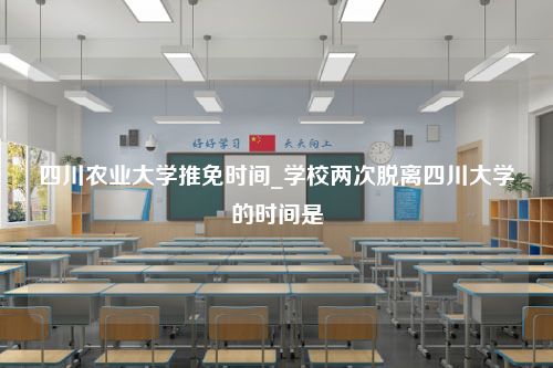 四川农业大学推免时间_学校两次脱离四川大学的时间是