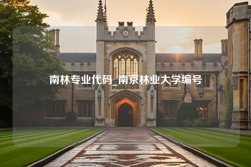 南林专业代码_南京林业大学编号