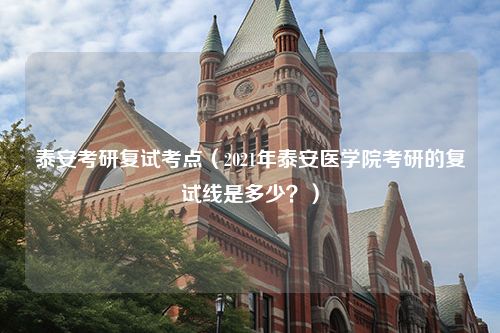 泰安考研复试考点（2021年泰安医学院考研的复试线是多少？）