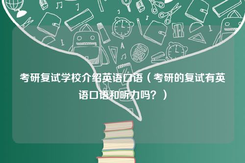 考研复试学校介绍英语口语（考研的复试有英语口语和听力吗？）