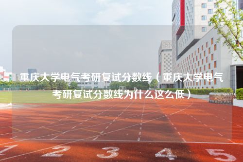 重庆大学电气考研复试分数线（重庆大学电气考研复试分数线为什么这么低）