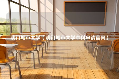 澳门城市大学（澳门城市大学本科申请官网）