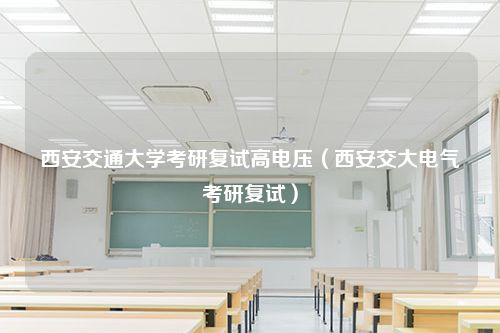 西安交通大学考研复试高电压（西安交大电气考研复试）