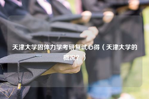 天津大学固体力学考研复试心得（天津大学的概况？）