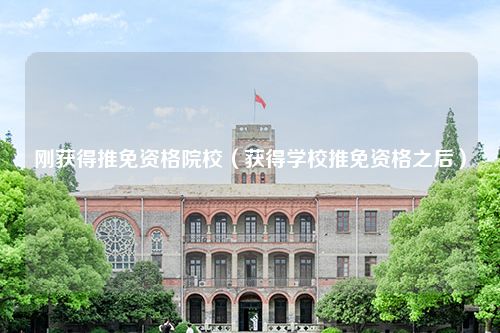 刚获得推免资格院校（获得学校推免资格之后）