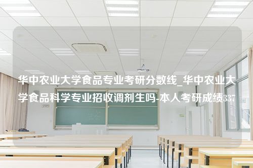 华中农业大学食品专业考研分数线_华中农业大学食品科学专业招收调剂生吗-本人考研成绩337