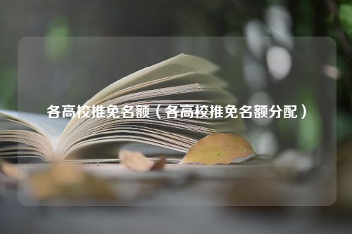 各高校推免名额（各高校推免名额分配）