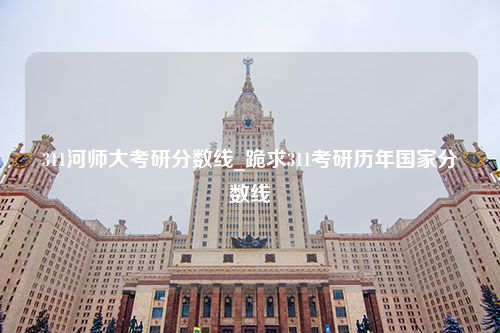 311河师大考研分数线_跪求311考研历年国家分数线