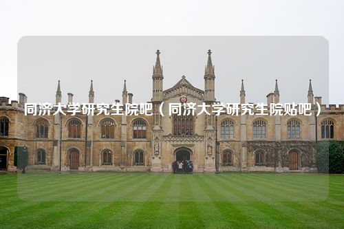 同济大学研究生院吧（同济大学研究生院贴吧）